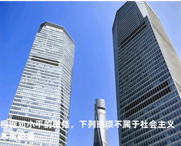 根据邓小平的概括，下列选项不属于社会主义本质的是