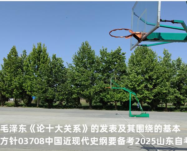 毛泽东《论十大关系》的发表及其围绕的基本方针 03708中国近现代史纲要 备考2025山东自考