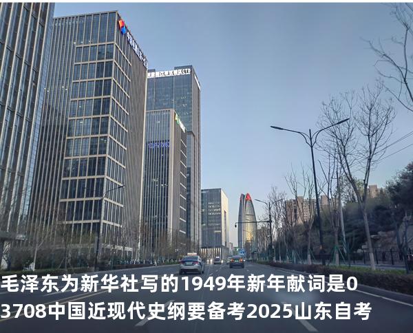 毛泽东为新华社写的 1949 年新年献词是03708中国近现代史纲要 备考2025山东自考
