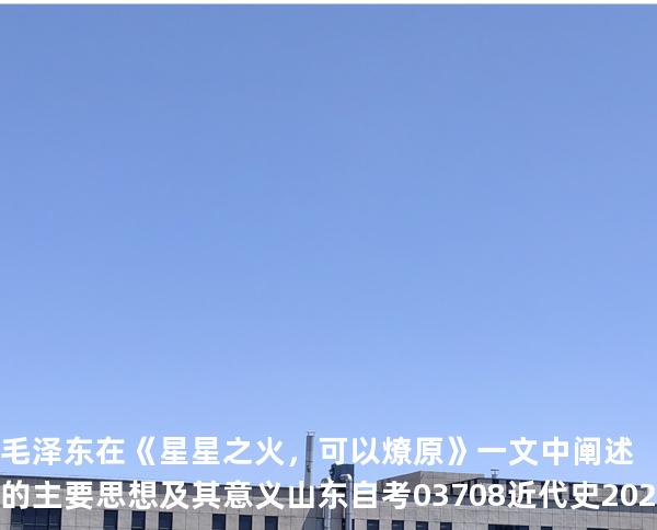毛泽东在《星星之火，可以燎原》一文中阐述的主要思想及其意义山东自考03708近代史 202510月备考中