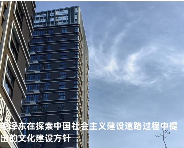 毛泽东在探索中国社会主义建设道路过程中提出的文化建设方针