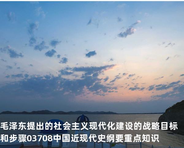 毛泽东提出的社会主义现代化建设的战略目标和步骤 03708 中国近现代史纲要重点知识 