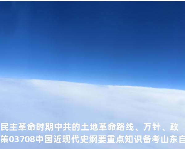 民主革命时期中共的土地革命路线、万针、政策03708 中国近现代史纲要重点知识   备考山东自考 2025年10月