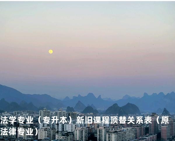 法学专业（专升本）新旧课程顶替关系表 （原法律专业）