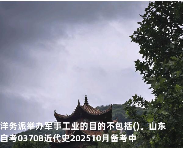 洋务派举办军事工业的目的不包括()。山东自考03708近代史 202510月备考中