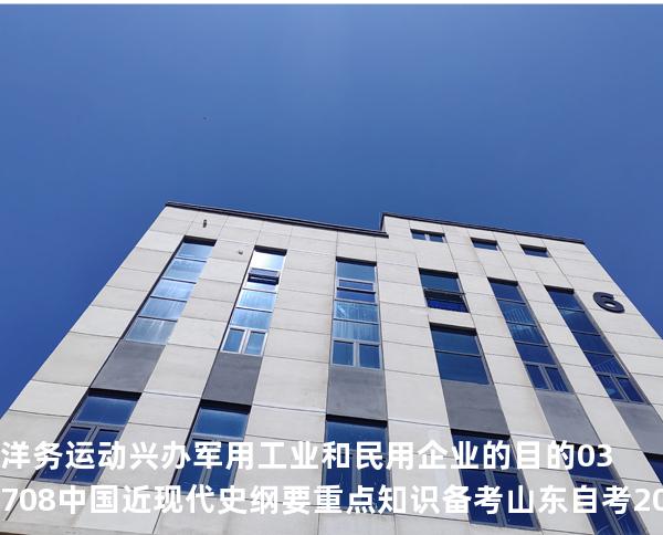 洋务运动兴办军用工业和民用企业的目的 03708 中国近现代史纲要重点知识   备考山东自考 2025年10月