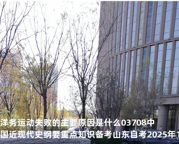 洋务运动失败的主要原因是什么?03708 中国近现代史纲要重点知识   备考山东自考 2025年10月
