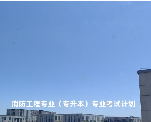 消防工程专业（专升本）专业考试计划