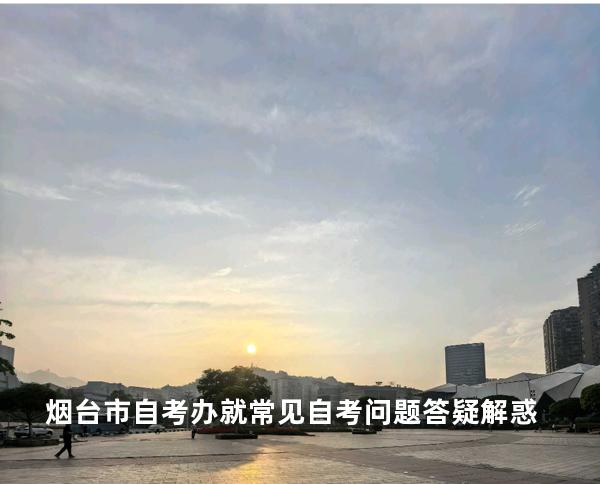 烟台市自考办就常见自考问题答疑解惑