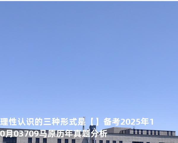 理性认识的三种形式是.【】备考2025年10月 03709马原   历年真题分析