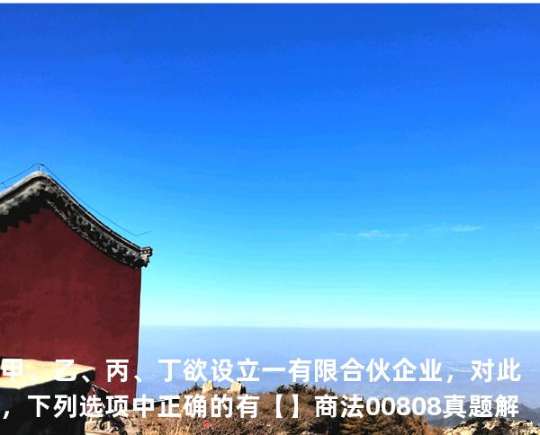 甲、乙、丙、丁欲设立一有限合伙企业，对此，下列选项中正确的有【】商法 00808 真题解