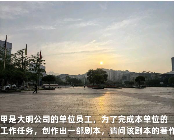 甲是大明公司的单位员工，为了完成本单位的工作任务，创作出一部剧本，请问该剧本的著作权属于