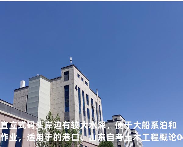直立式码头岸边有较大水深，便于大船系泊和作业，适用于 的港口。山东自考 土木工程概论 06393 真题解