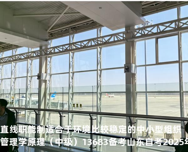 直线职能制适合于环境比较稳定的中小型组织管理学原理（中级）13683备考山东自考2025年10月