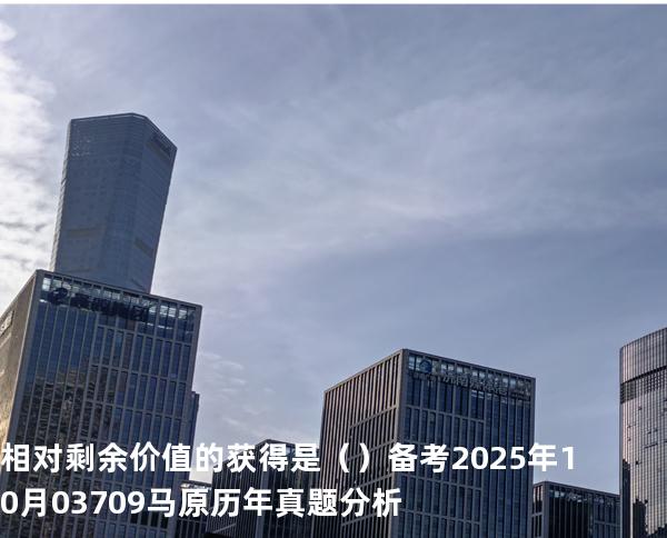 相对剩余价值的获得是（ ）备考2025年10月 03709马原   历年真题分析