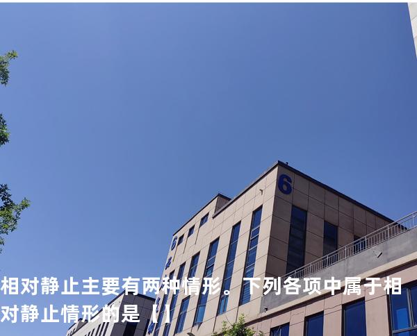 相对静止主要有两种情形。下列各项中属于相对静止情形的是【】