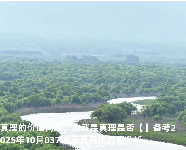 真理的价值问题，也就是真理是否【】备考2025年10月 03709马原   历年真题分析