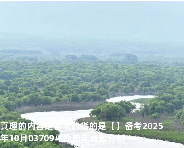 真理的内容是客观的指的是【】备考2025年10月 03709马原   历年真题分析