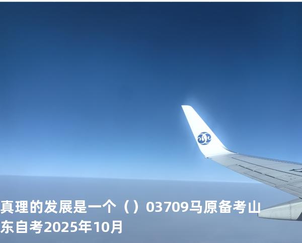 真理的发展是一个（    ）03709 马原 备考山东自考2025年10月