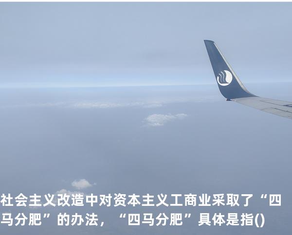 社会主义改造中对资本主义工商业采取了“四马分肥”的办法，“四马分肥”具体是指()