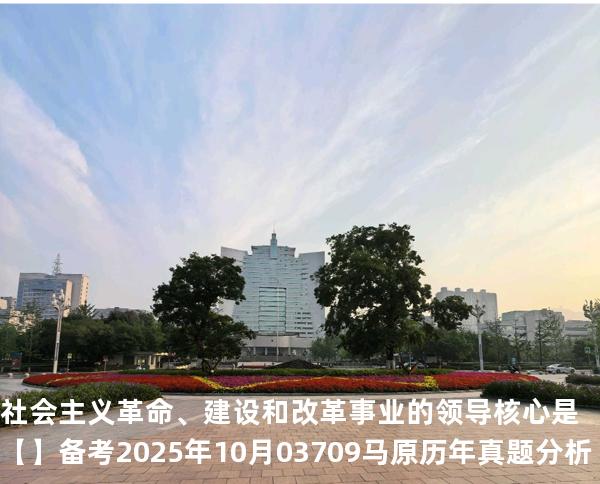 社会主义革命、建设和改革事业的领导核心是【】备考2025年10月 03709马原   历年真题分析
