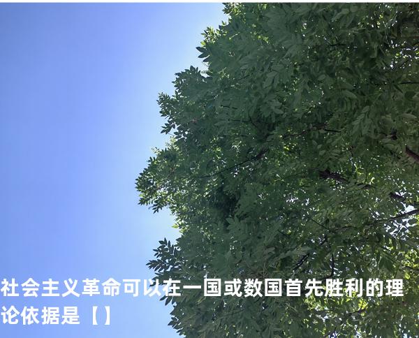 社会主义革命可以在一国或数国首先胜利的理论依据是【】