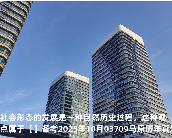 社会形态的发展是一种自然历史过程，这种观点属于【】备考2025年10月 03709马原   历年真题分析