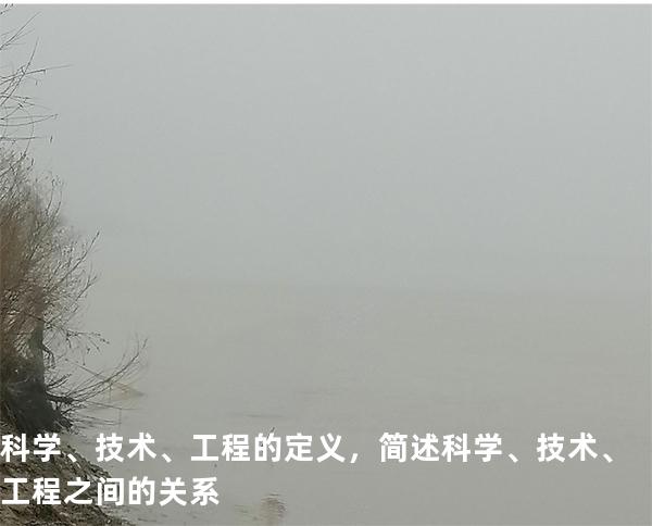 科学、技术、工程的定义，简述科学、技术、工程之间的关系
