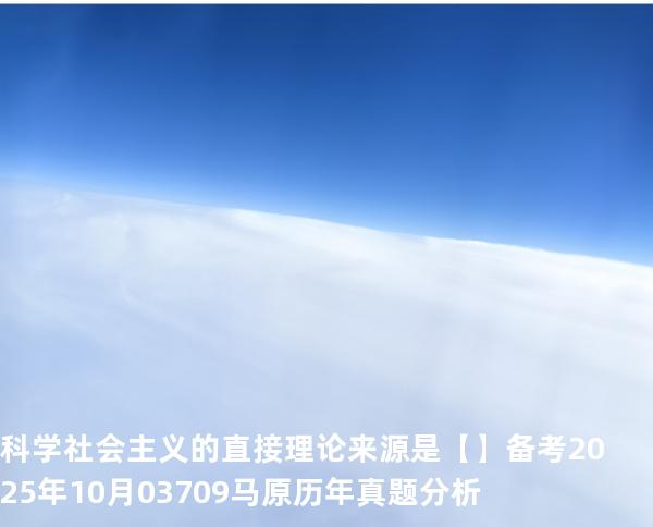  科学社会主义的直接理论来源是【】备考2025年10月 03709马原   历年真题分析