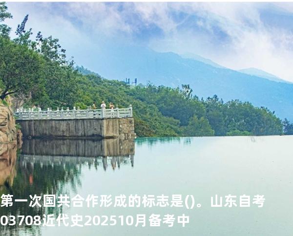 第一次国共合作形成的标志是()。山东自考03708近代史 202510月备考中