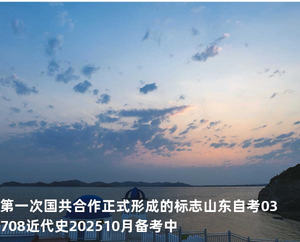 第一次国共合作正式形成的标志 山东自考03708近代史 202510月备考中