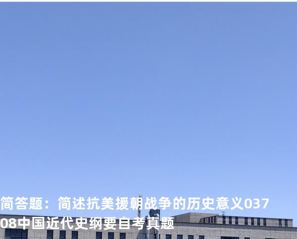 简答题：简述抗美援朝战争的历史意义03708中国近代史纲要自考真题