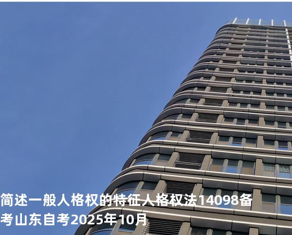 简述一般人格权的特征 人格权法14098 备考山东自考2025年10月