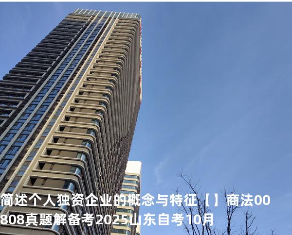 简述个人独资企业的概念与特征【】商法 00808 真题解 备考2025山东自考10月
