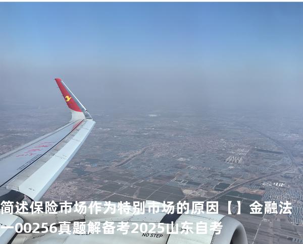 简述保险市场作为特别市场的原因【】  金融法一 00256 真题解 备考2025山东自考