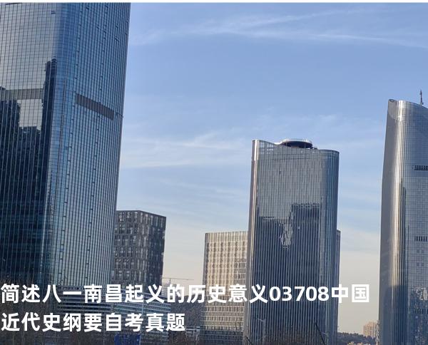 简述八一南昌起义的历史意义 03708中国近代史纲要自考真题