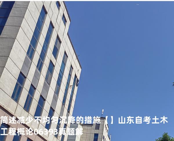 简述减少不均匀沉降的措施【】山东自考 土木工程概论 06393 真题解
