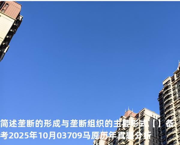简述垄断的形成与垄断组织的主要形式【】备考2025年10月 03709马原   历年真题分析