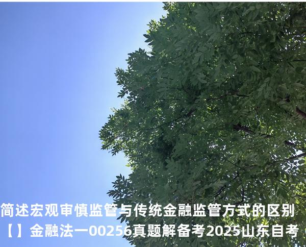简述宏观审慎监管与传统金融监管方式的区别【】  金融法一 00256 真题解 备考2025山东自考