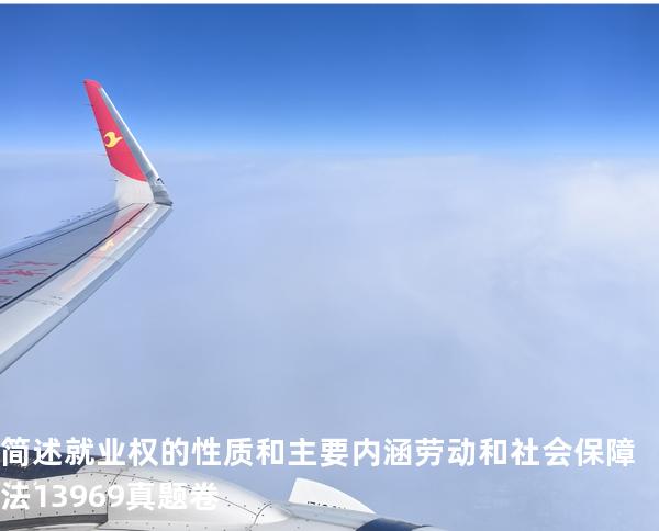 简述就业权的性质和主要内涵 劳动和社会保障法   13969 真题卷