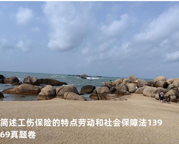 简述工伤保险的特点 劳动和社会保障法   13969 真题卷