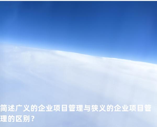 简述广义的企业项目管理与狭义的企业项目管理的区别？