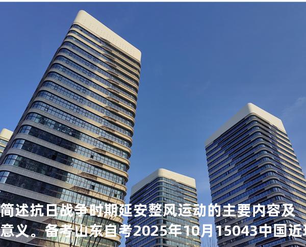 简述抗日战争时期延安整风运动的主要内容及意义。备考山东自考2025年10月 15043 中国近现代史纲要 真题