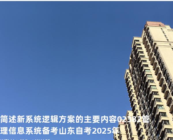 简述新系统逻辑方案的主要内容?02382管理信息系统备考山东自考2025年