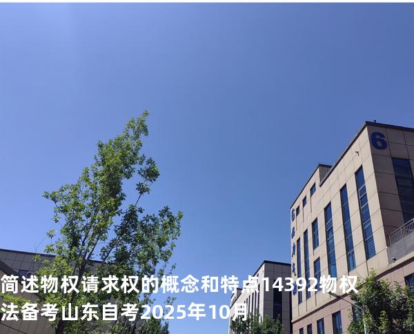 简述物权请求权的概念和特点 14392 物权法 备考山东自考2025年10月