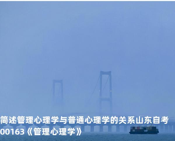 简述管理心理学与普通心理学的关系   山东自考00163《管理心理学》