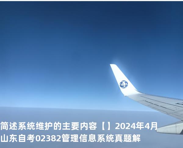 简述系统维护的主要内容【】2024 年 4 月 山东自考 02382管理信息系统 真题解