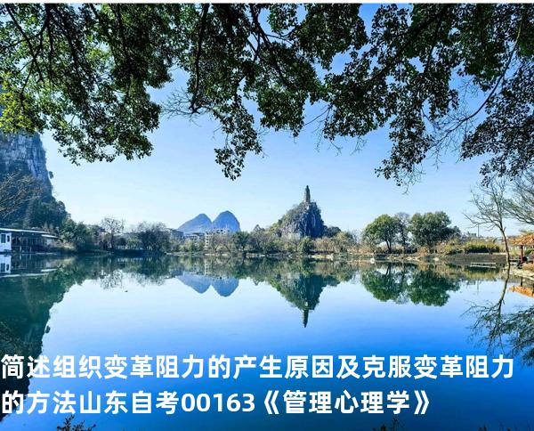 简述组织变革阻力的产生原因及克服变革阻力的方法   山东自考00163《管理心理学》