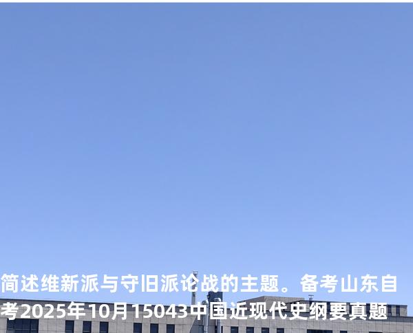 简述维新派与守旧派论战的主题。 备考山东自考2025年10月 15043 中国近现代史纲要 真题