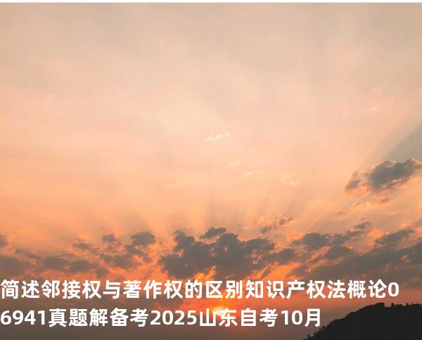 简述邻接权与著作权的区别 知识产权法概论 06941 真题解 备考2025山东自考10月